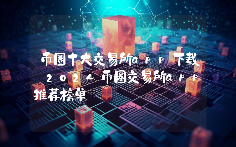 币圈十大交易所app下载 2024币圈交易所app推荐榜单