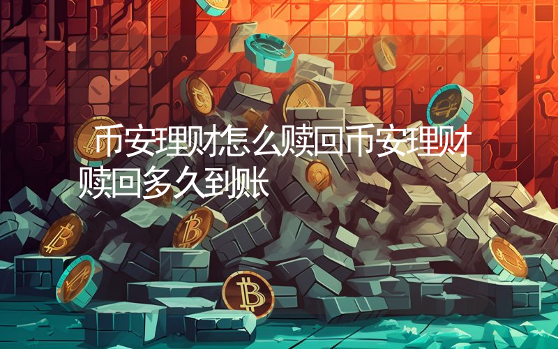 币安理财怎么赎回币安理财赎回多久到账