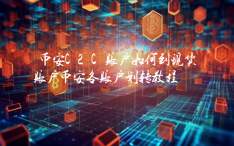 币安C2C账户如何到现货账户币安各账户划转教程