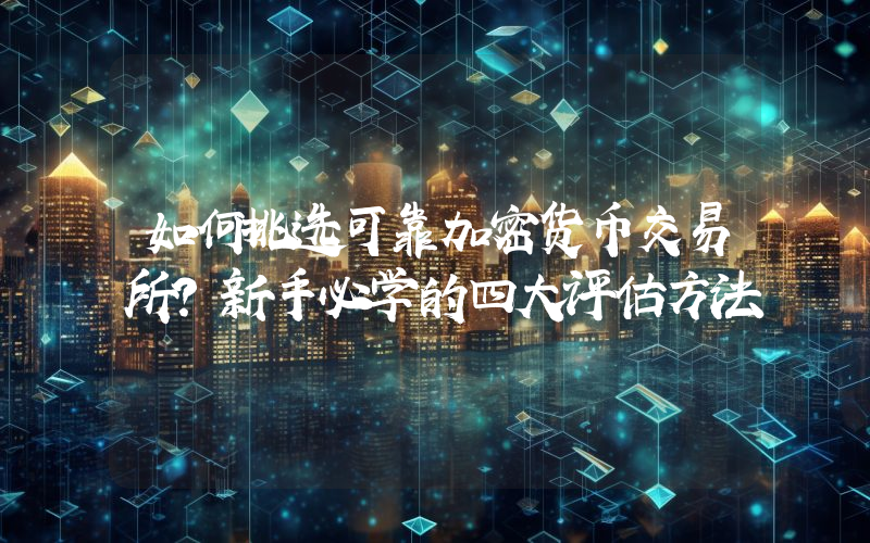如何挑选可靠加密货币交易所？新手必学的四大评估方法