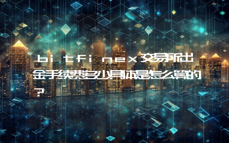 bitfinex交易所出金手续费多少具体是怎么算的？