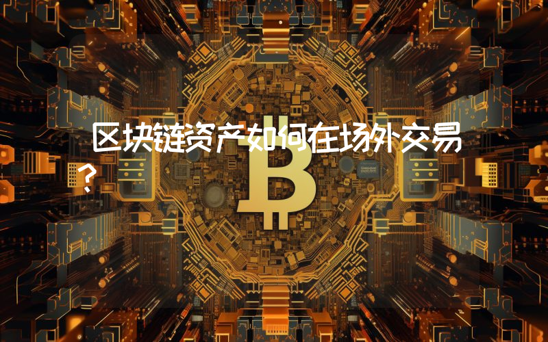 区块链资产如何在场外交易？