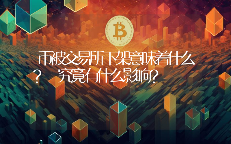币被交易所下架意味着什么？ 究竟有什么影响？