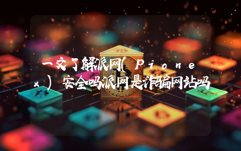 一文了解派网(Pionex)安全吗派网是诈骗网站吗