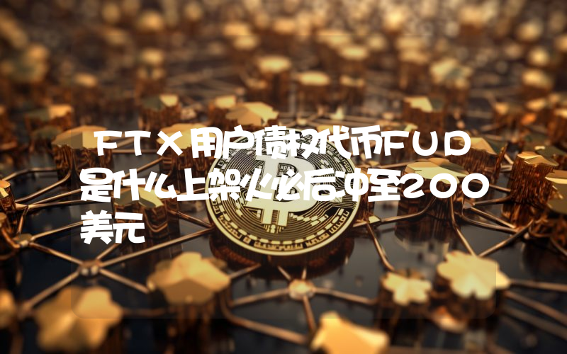 FTX用户债权代币FUD是什么上架火必后冲至200美元