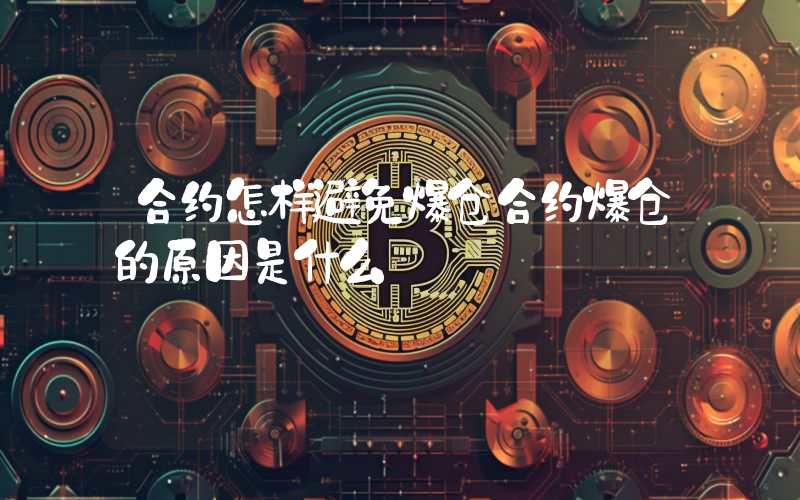 合约怎样避免爆仓合约爆仓的原因是什么