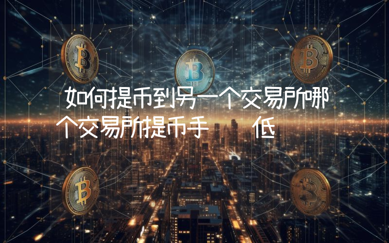 如何提币到另一个交易所哪个交易所提币手续费低