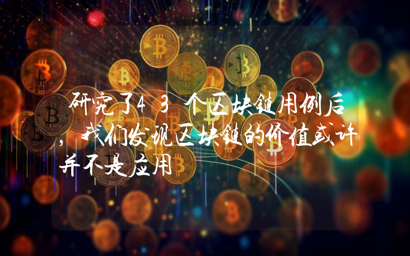 研究了43个区块链用例后，我们发现区块链的价值或许并不是应用