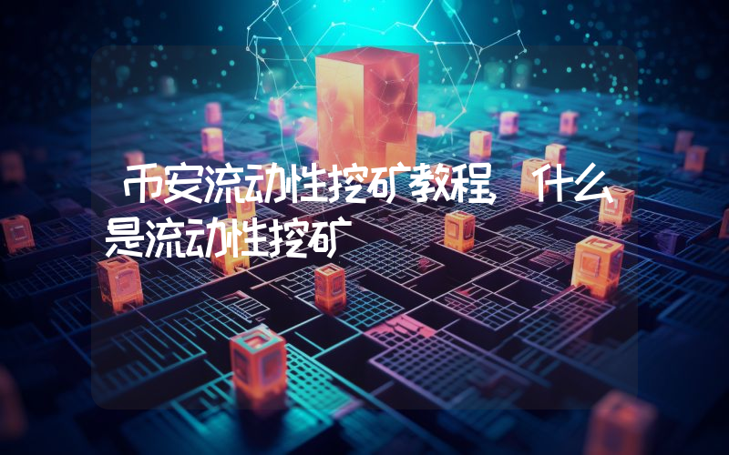 币安流动性挖矿教程,什么是流动性挖矿