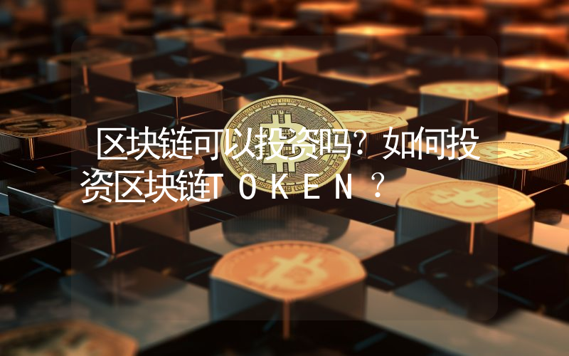 区块链可以投资吗？如何投资区块链TOKEN？