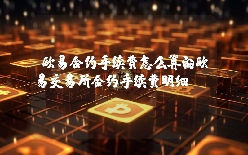 欧易合约手续费怎么算的欧易交易所合约手续费明细