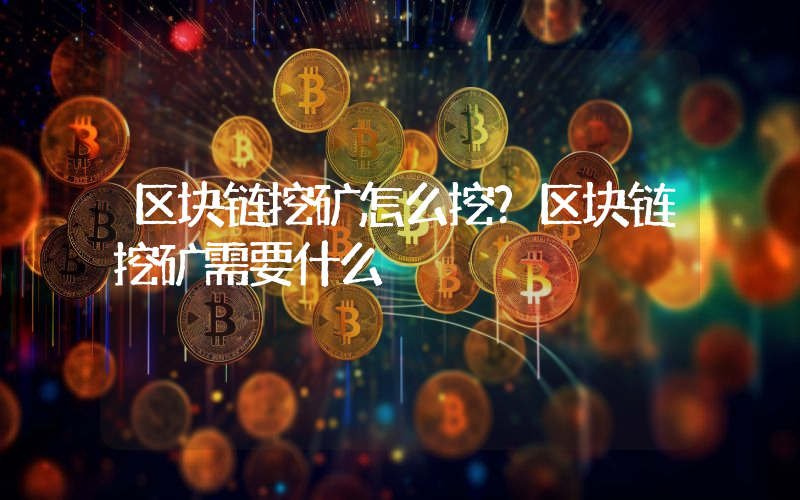 区块链挖矿怎么挖？区块链挖矿需要什么