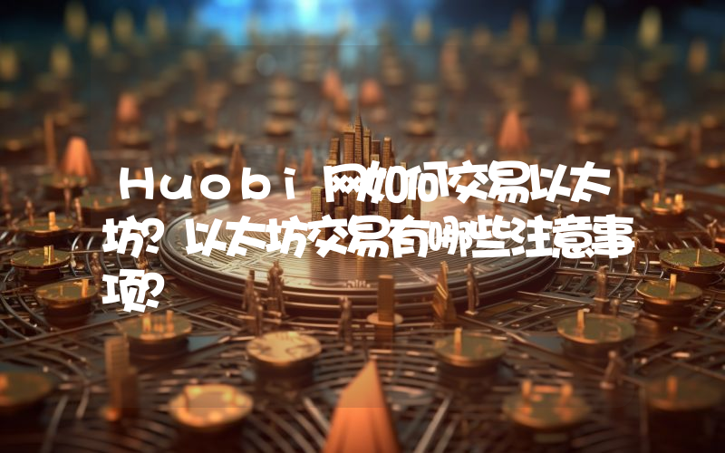 Huobi网如何交易以太坊？以太坊交易有哪些注意事项？