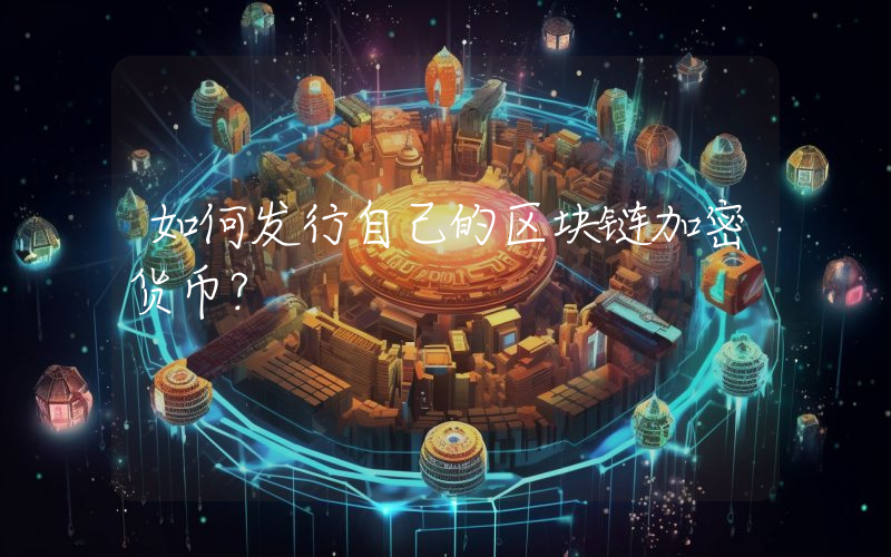 如何发行自己的区块链加密货币？