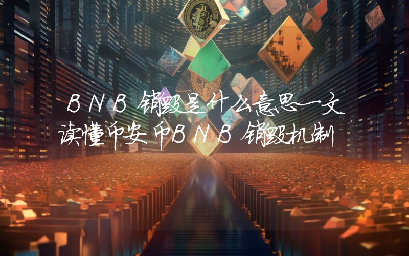BNB销毁是什么意思一文读懂币安币BNB销毁机制