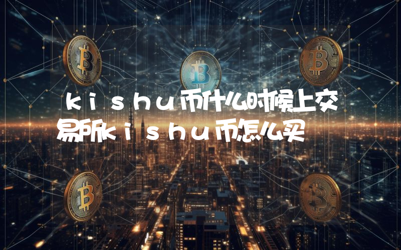 kishu币什么时候上交易所kishu币怎么买