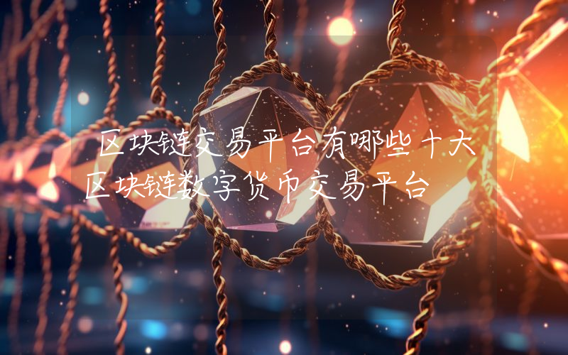 区块链交易平台有哪些十大区块链数字货币交易平台