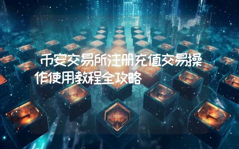 币安交易所注册充值交易操作使用教程全攻略