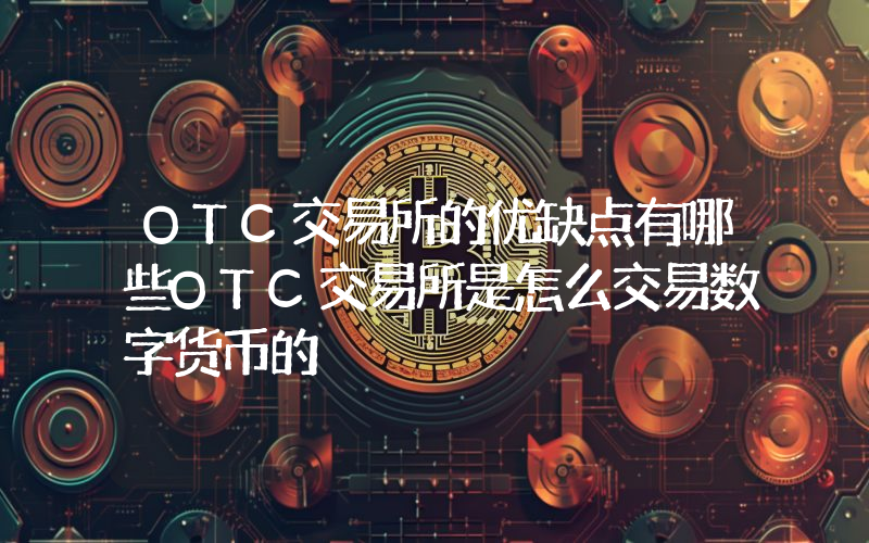OTC交易所的优缺点有哪些OTC交易所是怎么交易数字货币的