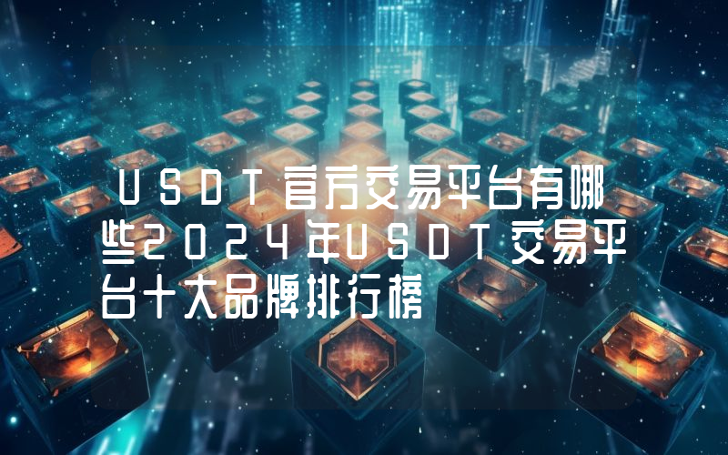 USDT官方交易平台有哪些2024年USDT交易平台十大品牌排行榜