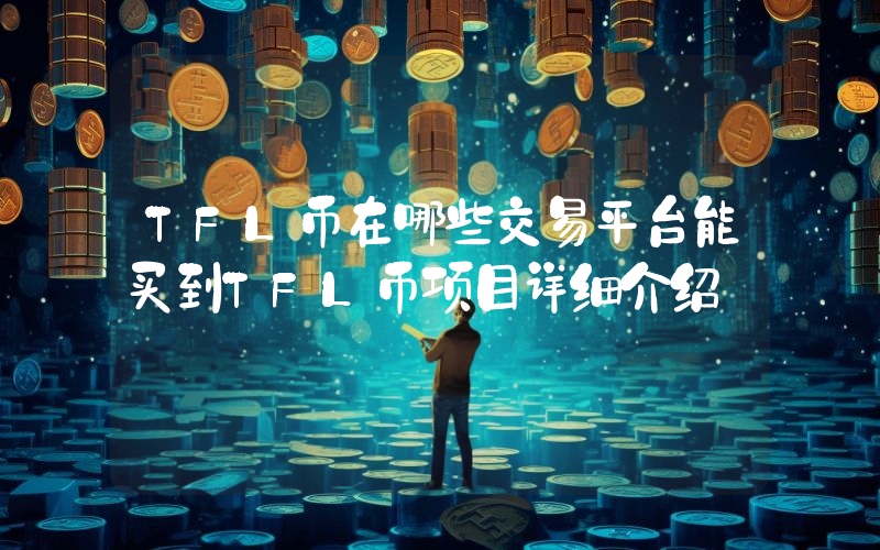 TFL币在哪些交易平台能买到TFL币项目详细介绍
