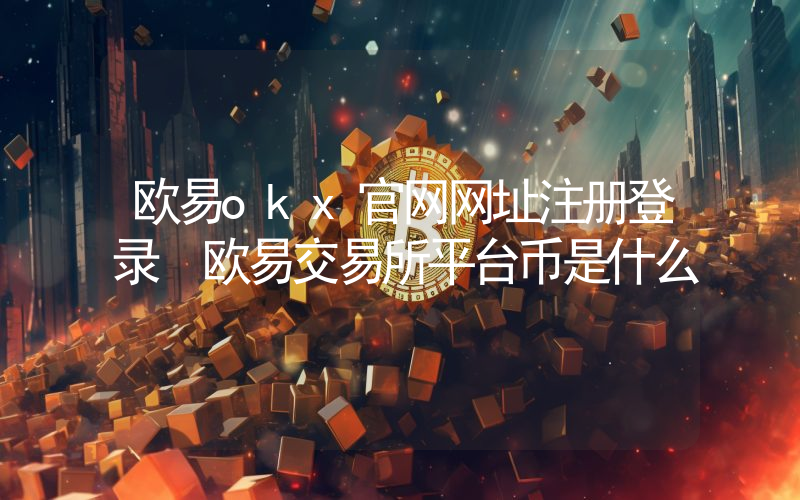欧易okx官网网址注册登录 欧易交易所平台币是什么