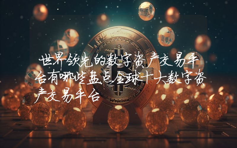 世界领先的数字资产交易平台有哪些盘点全球十大数字资产交易平台