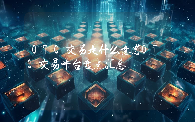 OTC交易是什么意思OTC交易平台盘点汇总