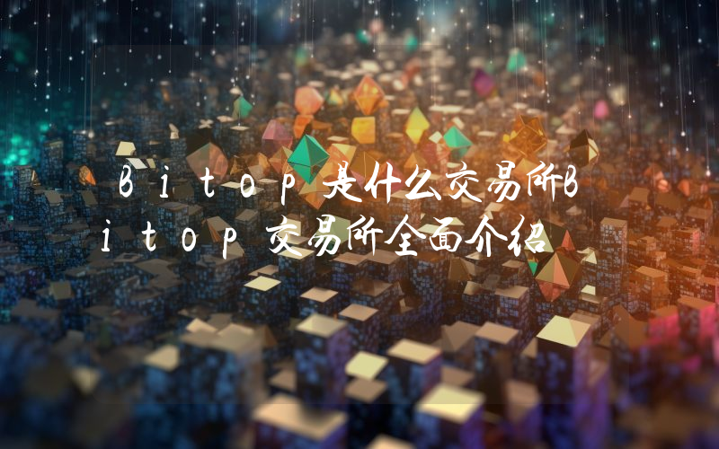 Bitop是什么交易所Bitop交易所全面介绍
