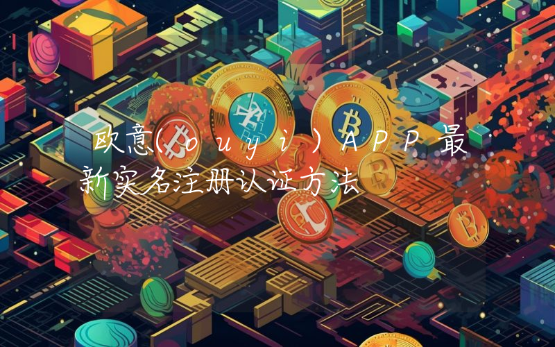 欧意(ouyi)APP最新实名注册认证方法