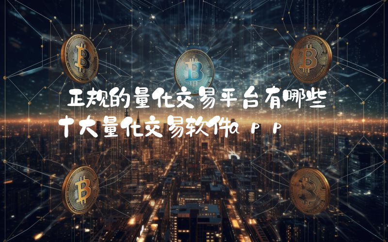 正规的量化交易平台有哪些十大量化交易软件app