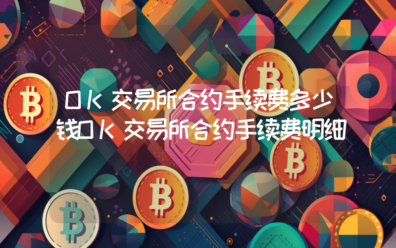 OK交易所合约手续费多少钱OK交易所合约手续费明细
