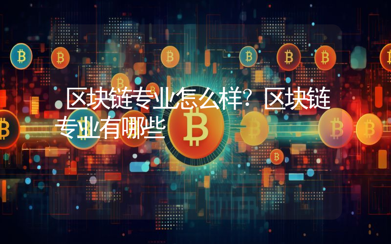 区块链专业怎么样？区块链专业有哪些