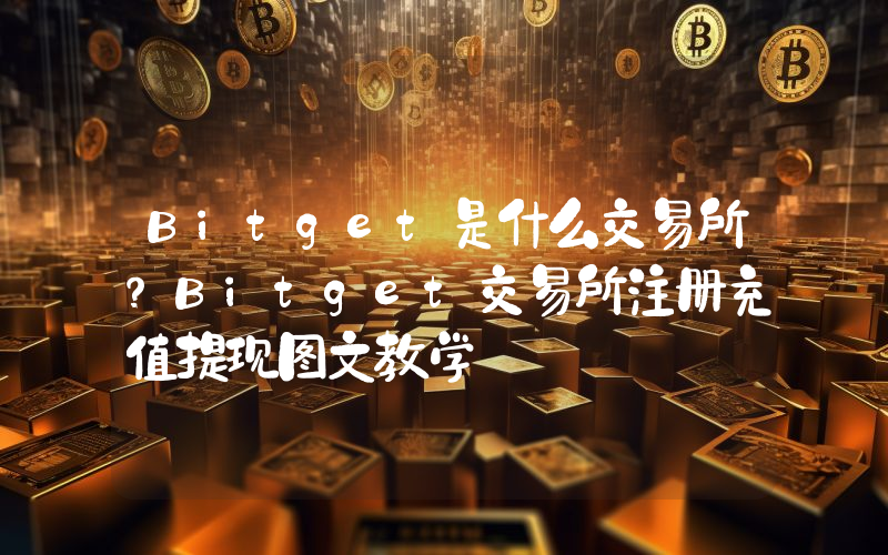 Bitget是什么交易所？Bitget交易所注册充值提现图文教学