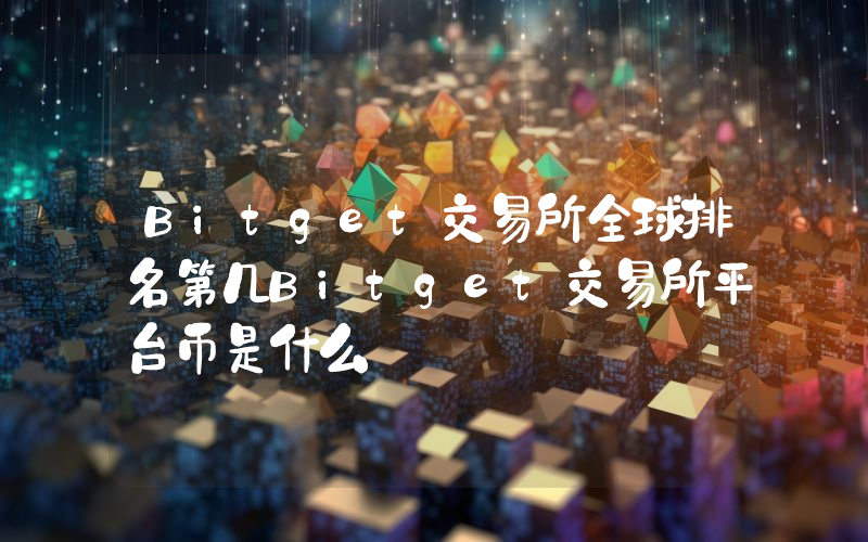Bitget交易所全球排名第几Bitget交易所平台币是什么
