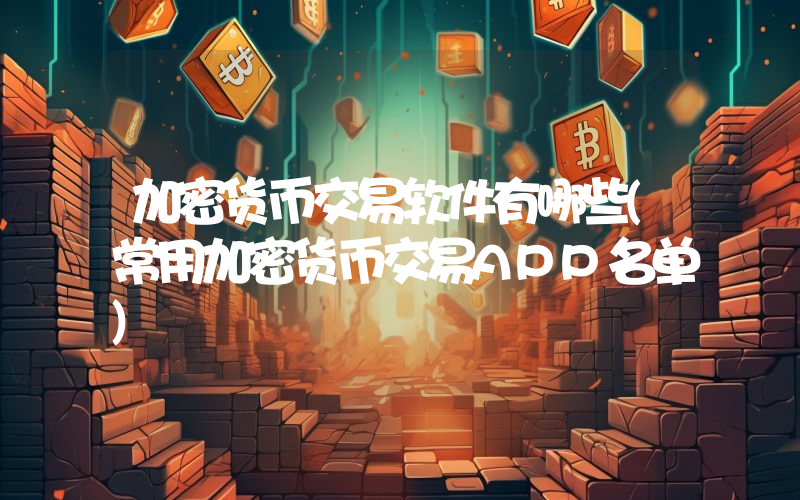 加密货币交易软件有哪些(常用加密货币交易APP名单)