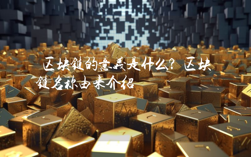 区块链的意义是什么？区块链名称由来介绍
