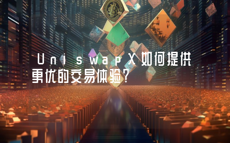 UniswapX如何提供更优的交易体验？