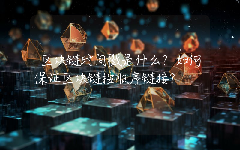 区块链时间戳是什么？如何保证区块链按顺序链接？
