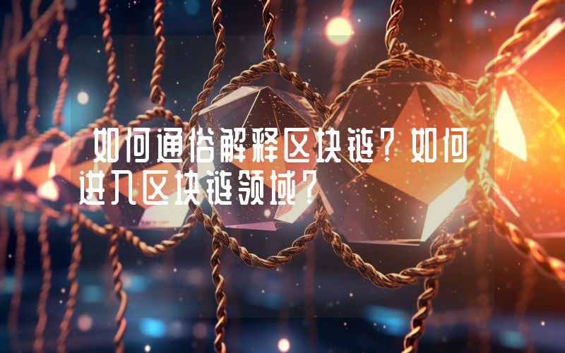 如何通俗解释区块链？如何进入区块链领域？