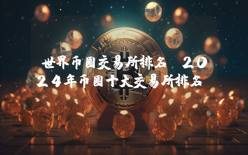 世界币圈交易所排名 2024年币圈十大交易所排名