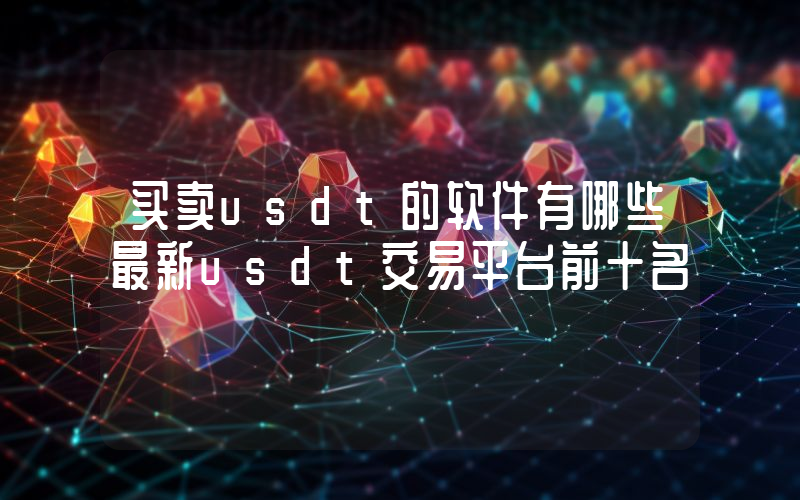 买卖usdt的软件有哪些最新usdt交易平台前十名