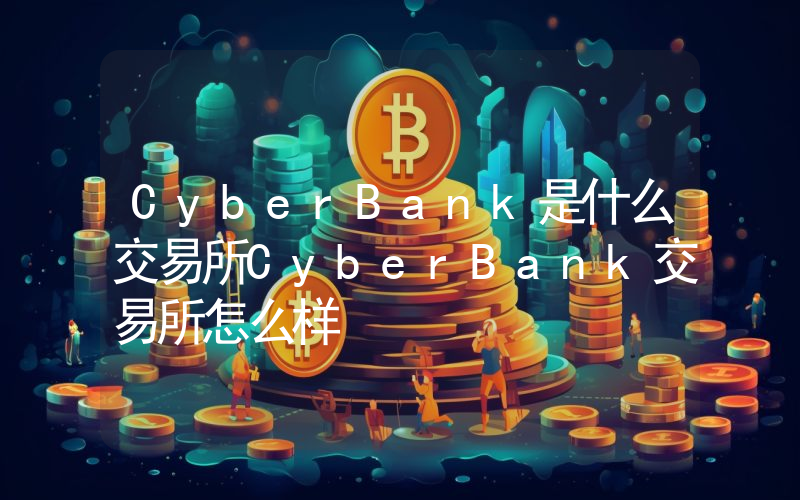 CyberBank是什么交易所CyberBank交易所怎么样