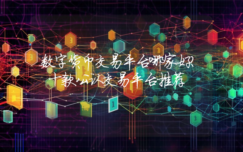 数字货币交易平台哪家好？ 十款公认交易平台推荐