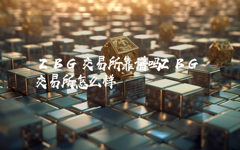 ZBG交易所靠谱吗ZBG交易所怎么样