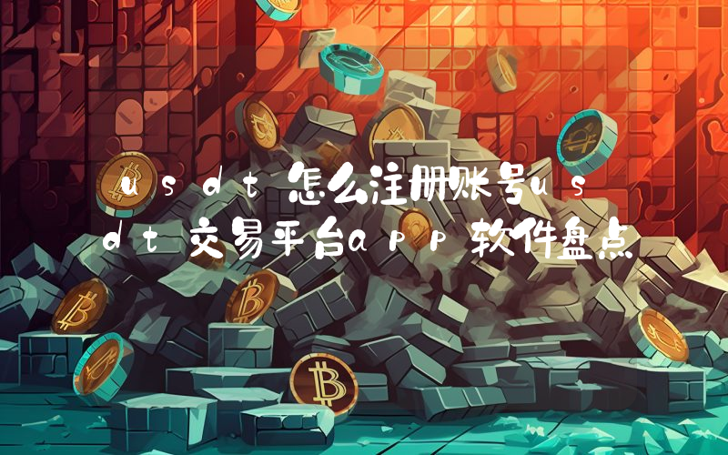 usdt怎么注册账号usdt交易平台app软件盘点