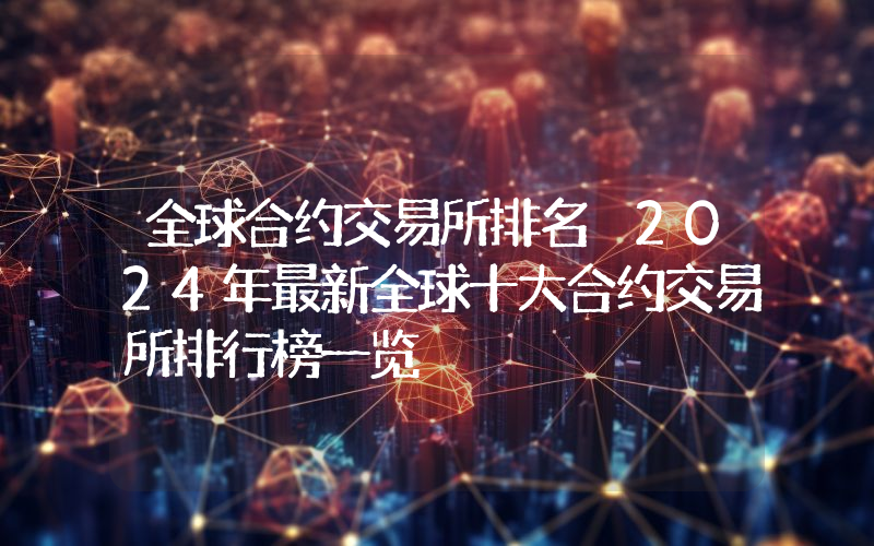 全球合约交易所排名 2024年最新全球十大合约交易所排行榜一览