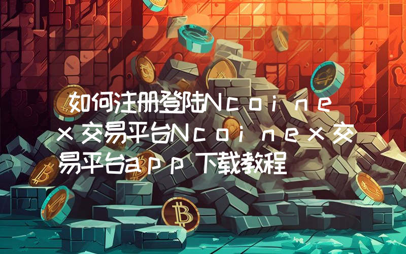 如何注册登陆Ncoinex交易平台Ncoinex交易平台app下载教程
