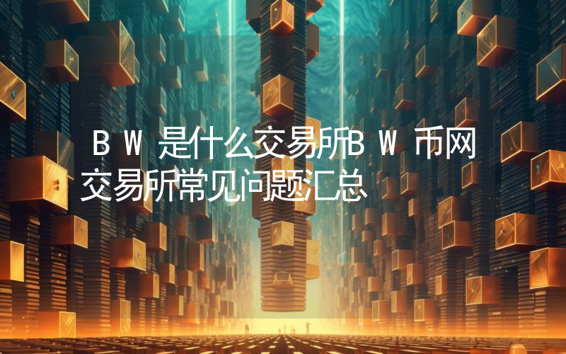 BW是什么交易所BW币网交易所常见问题汇总