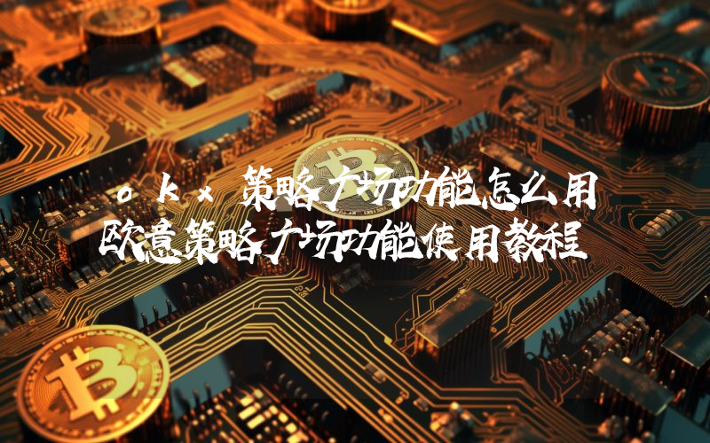 okx策略广场功能怎么用欧意策略广场功能使用教程